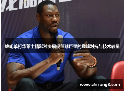 姚明单打华莱士精彩对决展现篮球巨星的巅峰对抗与技术较量