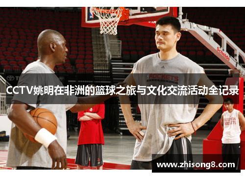 CCTV姚明在非洲的篮球之旅与文化交流活动全记录