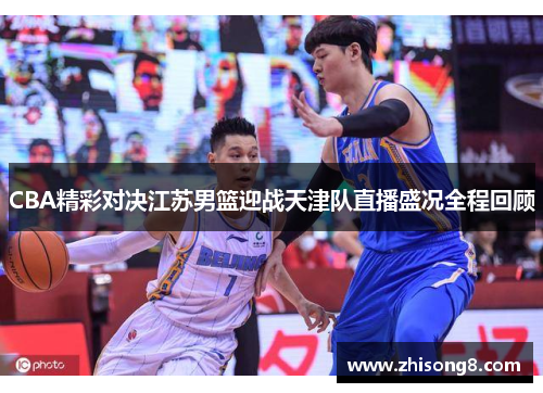 CBA精彩对决江苏男篮迎战天津队直播盛况全程回顾