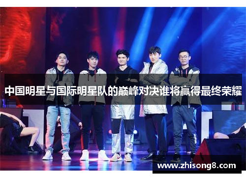 中国明星与国际明星队的巅峰对决谁将赢得最终荣耀