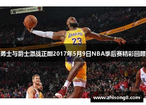 勇士与爵士激战正酣2017年5月9日NBA季后赛精彩回顾