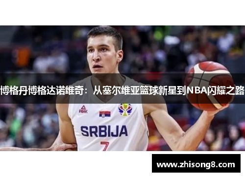博格丹博格达诺维奇：从塞尔维亚篮球新星到NBA闪耀之路