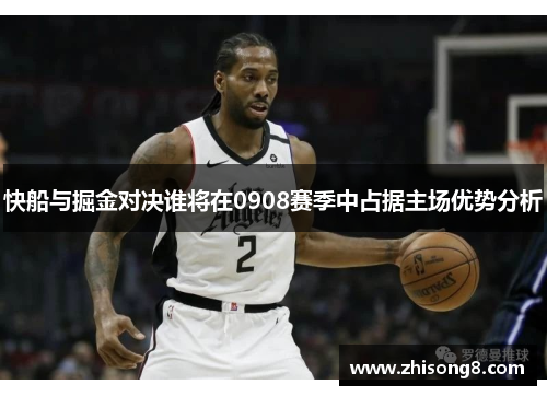 快船与掘金对决谁将在0908赛季中占据主场优势分析