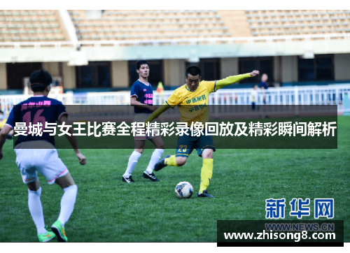 曼城与女王比赛全程精彩录像回放及精彩瞬间解析