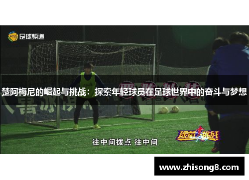 楚阿梅尼的崛起与挑战：探索年轻球员在足球世界中的奋斗与梦想