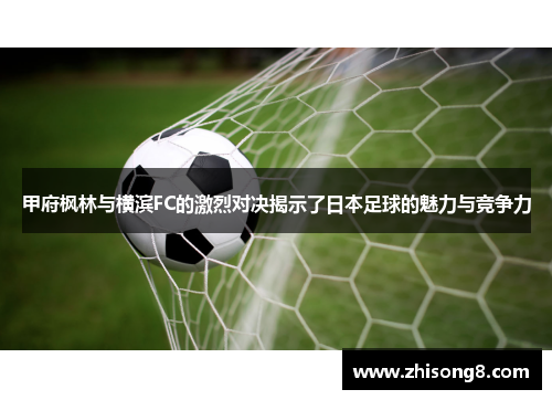 甲府枫林与横滨FC的激烈对决揭示了日本足球的魅力与竞争力