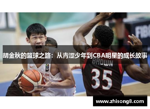 胡金秋的篮球之路：从青涩少年到CBA明星的成长故事